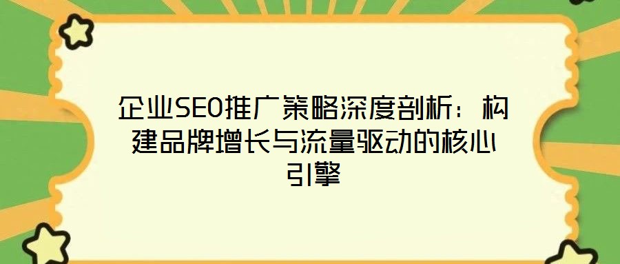 企業(yè)SEO推廣策略深度剖析：構(gòu)建品牌增長與流量驅(qū)動(dòng)的核心引擎