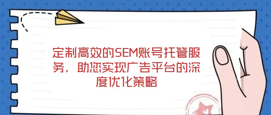 定制高效的SEM賬號托管服務(wù)，助您實(shí)現(xiàn)廣告平臺的深度優(yōu)化策略