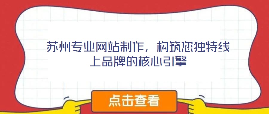 蘇州專業(yè)網(wǎng)站制作，構(gòu)筑您獨(dú)特線上品牌的核心引擎