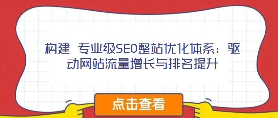 構建 專業(yè)級SEO整站優(yōu)化體系：驅(qū)動網(wǎng)站流量增長與排名提升