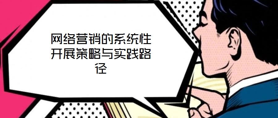 網絡營銷的系統性開展策略與實踐路徑