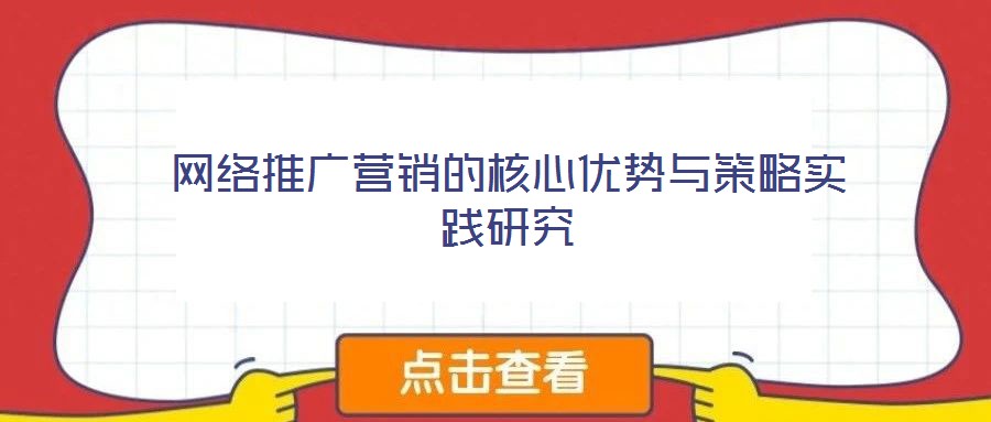 網(wǎng)絡(luò)推廣營銷的核心優(yōu)勢與策略實(shí)踐研究