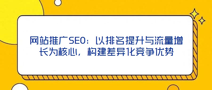 網站推廣SEO：以排名提升與流量增長為核心，構建差異化競爭優勢