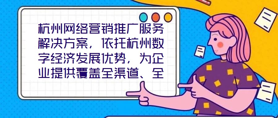 杭州網絡營銷推廣服務解決方案，依托杭州數字經濟發展優勢，為企業提供覆蓋全渠道、全周期的整合營銷服務，通過技術驅動與策略創新，助力客戶在激烈的市場競爭中實現品牌價