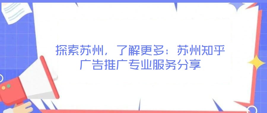 探索蘇州，了解更多：蘇州知乎廣告推廣專業服務分享