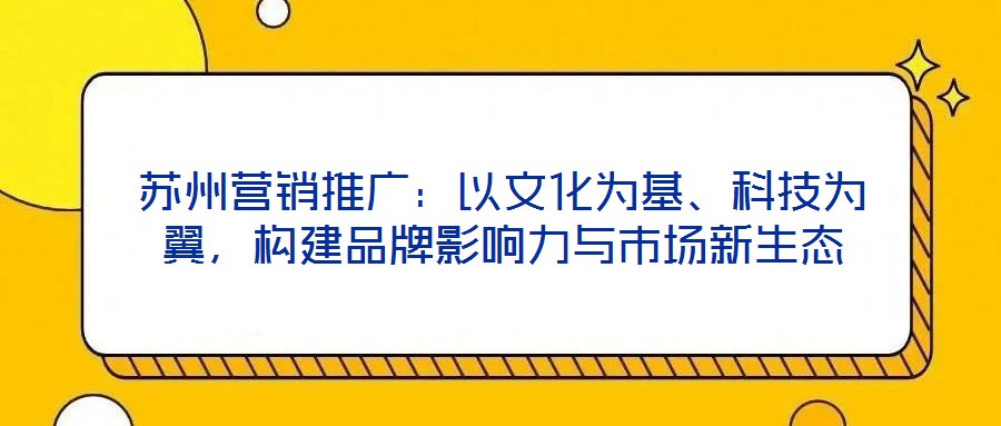 蘇州營銷推廣：以文化為基、科技為翼，構建品牌影響力與市場新生態