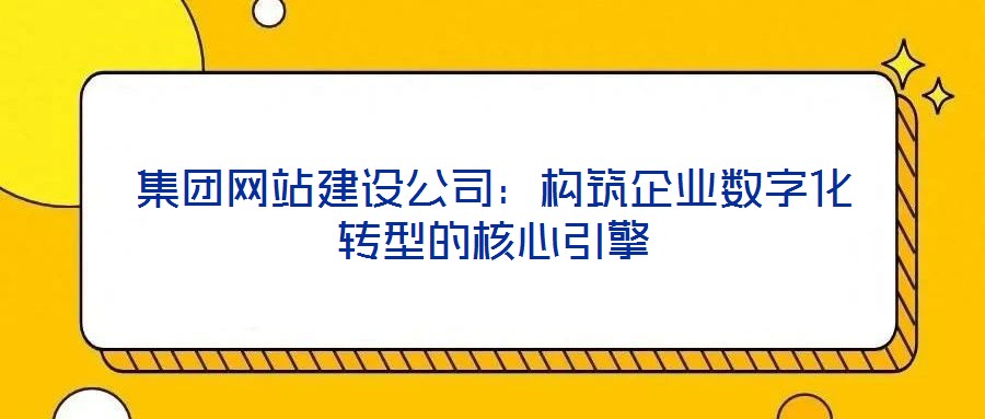 集團網站建設公司：構筑企業數字化轉型的核心引擎