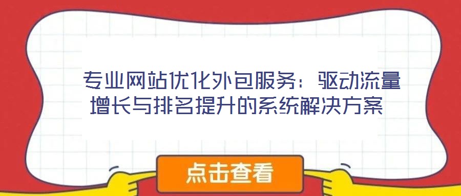  專業(yè)網(wǎng)站優(yōu)化外包服務：驅(qū)動流量增長與排名提升的系統(tǒng)解決方案