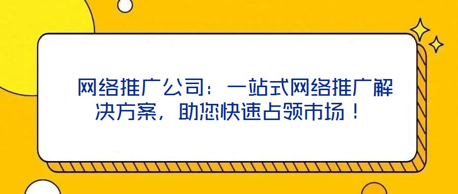  網絡推廣公司：一站式網絡推廣解決方案，助您快速占領市場！