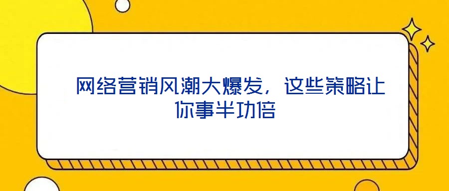  網絡營銷風潮大爆發，這些策略讓你事半功倍