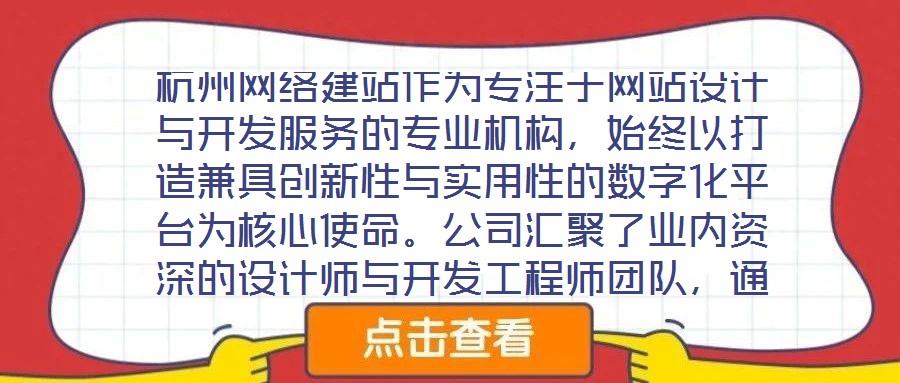 杭州網(wǎng)絡(luò)建站作為專注于網(wǎng)站設(shè)計(jì)與開發(fā)服務(wù)的專業(yè)機(jī)構(gòu)，始終以打造兼具創(chuàng)新性與實(shí)用性的數(shù)字化平臺(tái)為核心使命。公司匯聚了業(yè)內(nèi)資深的設(shè)計(jì)師與開發(fā)工程師團(tuán)隊(duì)，通過深度洞察
