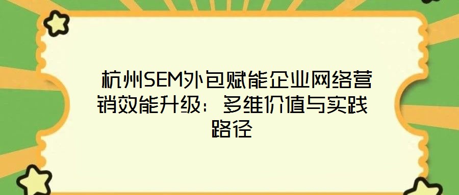  杭州SEM外包賦能企業網絡營銷效能升級：多維價值與實踐路徑