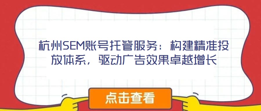 杭州SEM賬號托管服務(wù)：構(gòu)建精準(zhǔn)投放體系，驅(qū)動廣告效果卓越增長
