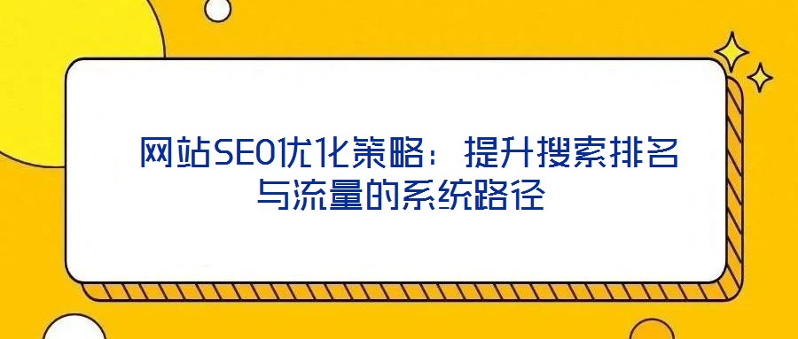  網站SEO優化策略：提升搜索排名與流量的系統路徑