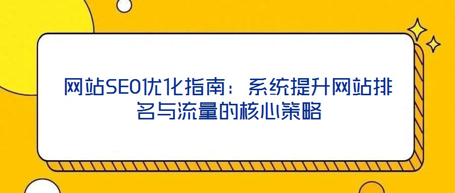 網(wǎng)站SEO優(yōu)化指南：系統(tǒng)提升網(wǎng)站排名與流量的核心策略