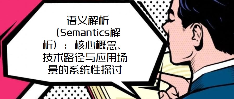  語義解析（Semantics解析）：核心概念、技術路徑與應用場景的系統性探討