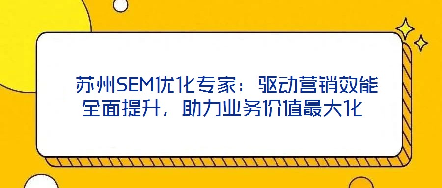  蘇州SEM優化專家：驅動營銷效能全面提升，助力業務價值最大化