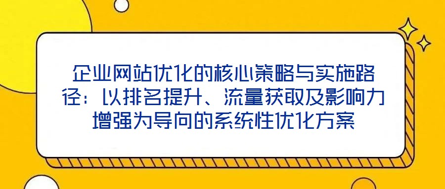 企業網站優化的核心策略與實施路徑：以排名提升、流量獲取及影響力增強為導向的系統性優化方案