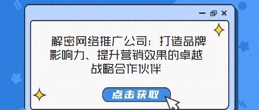  解密網(wǎng)絡(luò)推廣公司：打造品牌影響力、提升營銷效果的卓越戰(zhàn)略合作伙伴