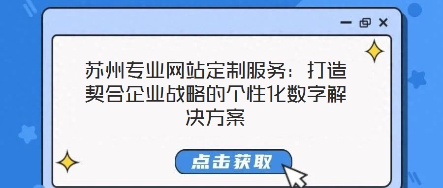蘇州專業(yè)網(wǎng)站定制服務：打造契合企業(yè)戰(zhàn)略的個性化數(shù)字解決方案