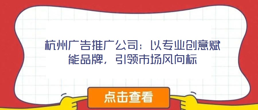杭州廣告推廣公司：以專業(yè)創(chuàng)意賦能品牌，引領(lǐng)市場風向標