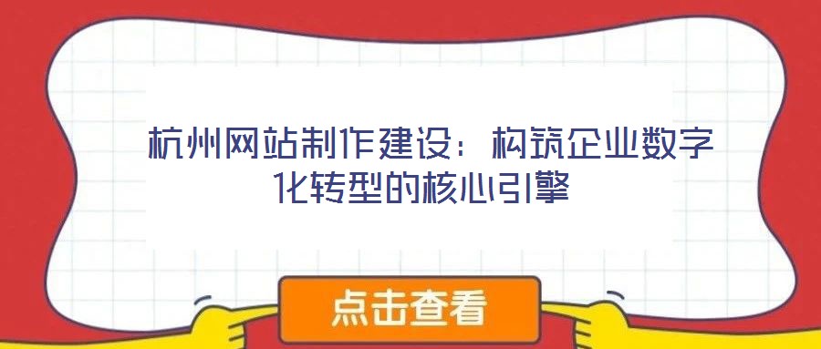  杭州網站制作建設：構筑企業數字化轉型的核心引擎
