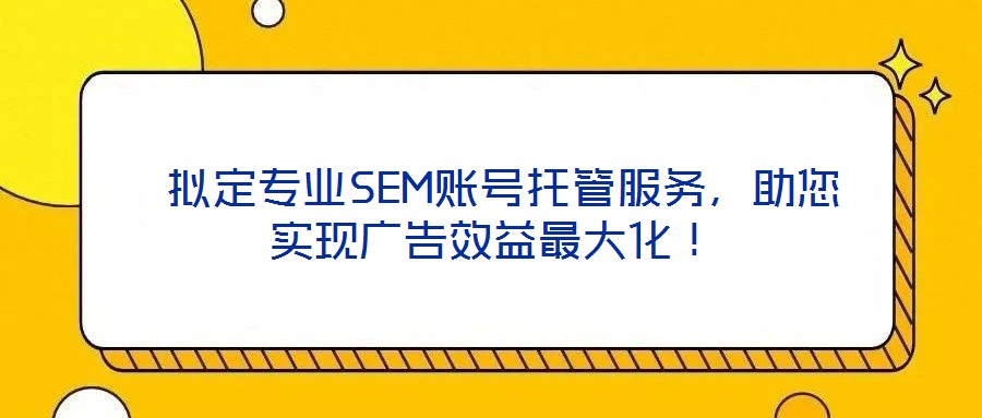  擬定專業(yè)SEM賬號托管服務(wù)，助您實(shí)現(xiàn)廣告效益最大化！