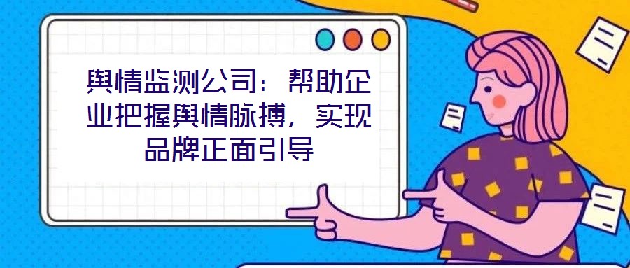 輿情監測公司：幫助企業把握輿情脈搏，實現品牌正面引導