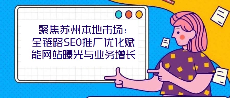  聚焦蘇州本地市場：全鏈路SEO推廣優化賦能網站曝光與業務增長