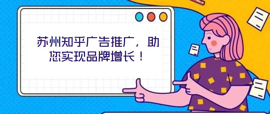 蘇州知乎廣告推廣，助您實現(xiàn)品牌增長！