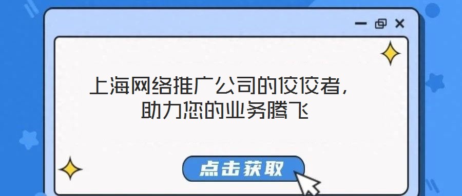 上海網(wǎng)絡推廣公司的佼佼者，助力您的業(yè)務騰飛