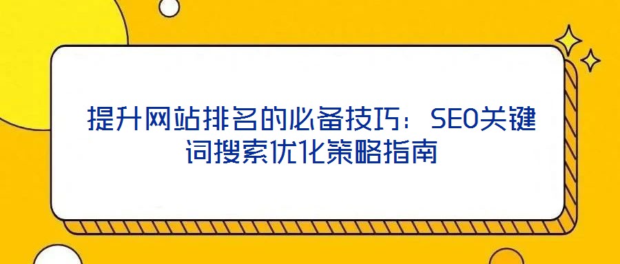 提升網(wǎng)站排名的必備技巧：SEO關(guān)鍵詞搜索優(yōu)化策略指南
