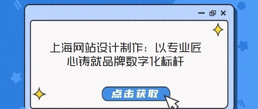 上海網站設計制作：以專業匠心鑄就品牌數字化標桿