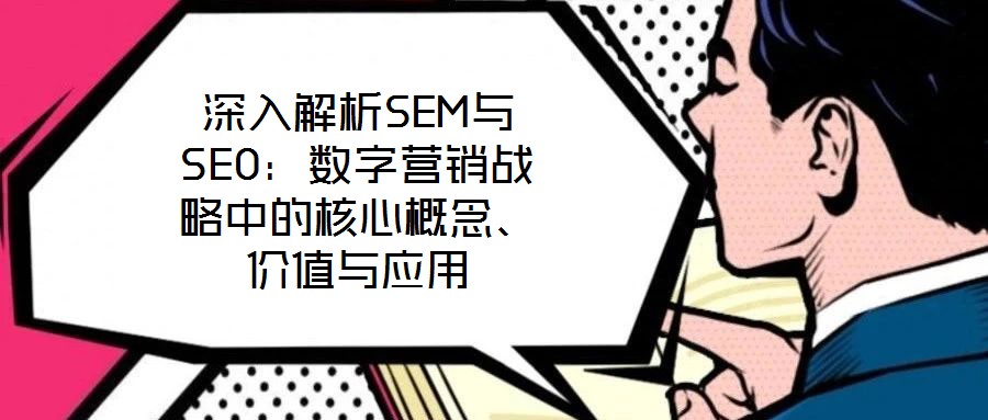深入解析SEM與SEO：數(shù)字營銷戰(zhàn)略中的核心概念、價值與應(yīng)用