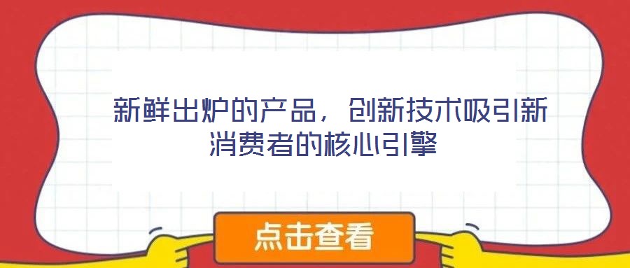  新鮮出爐的產品，創新技術吸引新消費者的核心引擎