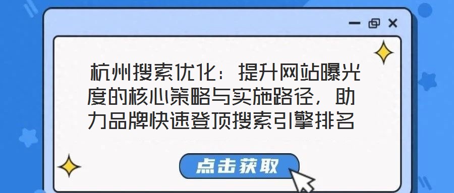  杭州搜索優化：提升網站曝光度的核心策略與實施路徑，助力品牌快速登頂搜索引擎排名
