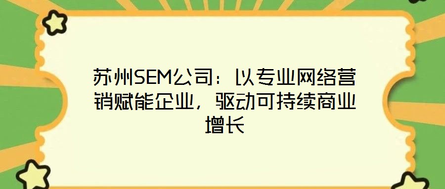 蘇州SEM公司：以專業網絡營銷賦能企業，驅動可持續商業增長