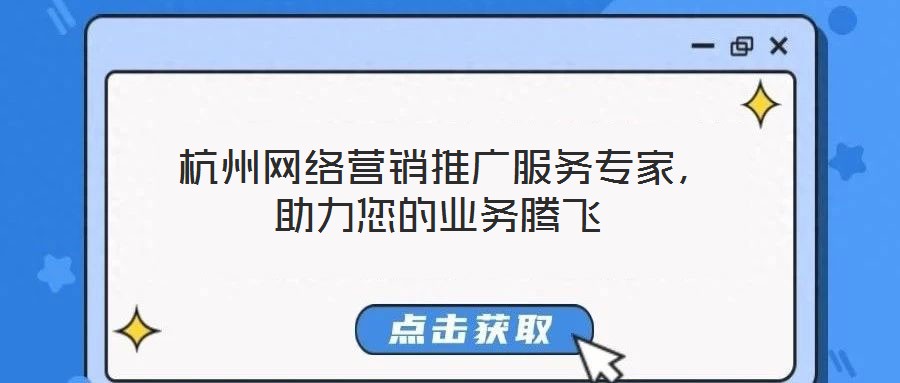  杭州網絡營銷推廣服務專家，助力您的業務騰飛
