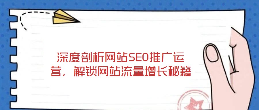 深度剖析網(wǎng)站SEO推廣運營，解鎖網(wǎng)站流量增長秘籍