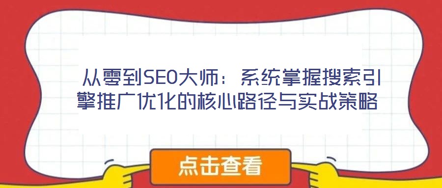  從零到SEO大師：系統掌握搜索引擎推廣優化的核心路徑與實戰策略
