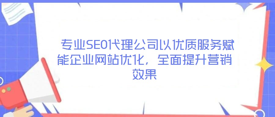 專業(yè)SEO代理公司以優(yōu)質(zhì)服務(wù)賦能企業(yè)網(wǎng)站優(yōu)化，全面提升營(yíng)銷效果