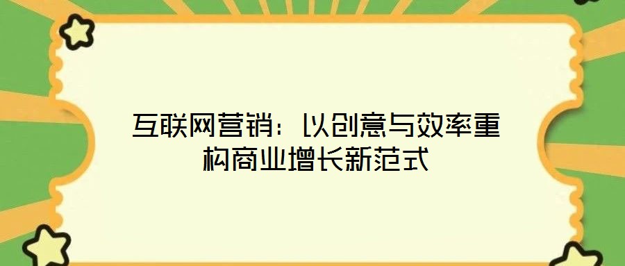 互聯(lián)網(wǎng)營(yíng)銷：以創(chuàng)意與效率重構(gòu)商業(yè)增長(zhǎng)新范式