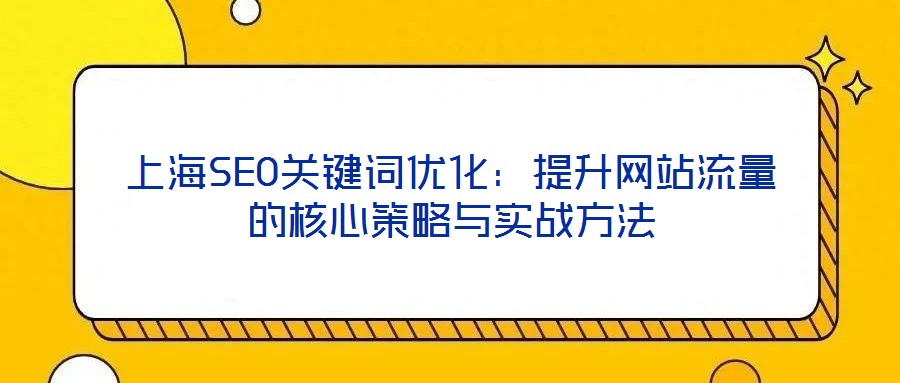 上海SEO關(guān)鍵詞優(yōu)化：提升網(wǎng)站流量的核心策略與實戰(zhàn)方法