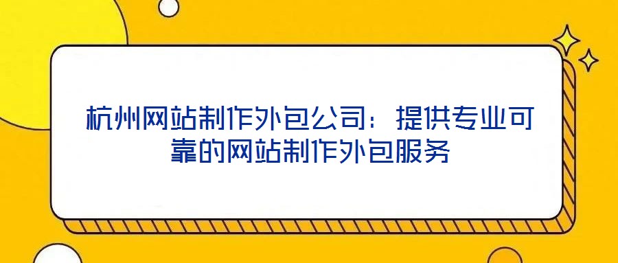 杭州網站制作外包公司：提供專業可靠的網站制作外包服務