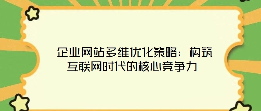  企業(yè)網(wǎng)站多維優(yōu)化策略：構(gòu)筑互聯(lián)網(wǎng)時(shí)代的核心競(jìng)爭(zhēng)力