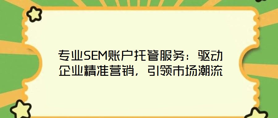 專業(yè)SEM賬戶托管服務(wù)：驅(qū)動(dòng)企業(yè)精準(zhǔn)營(yíng)銷，引領(lǐng)市場(chǎng)潮流