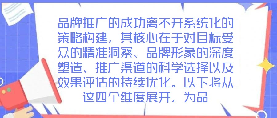 品牌推廣的成功離不開系統(tǒng)化的策略構(gòu)建，其核心在于對目標(biāo)受眾的精準(zhǔn)洞察、品牌形象的深度塑造、推廣渠道的科學(xué)選擇以及效果評估的持續(xù)優(yōu)化。以下將從這四個(gè)維度展開，為品