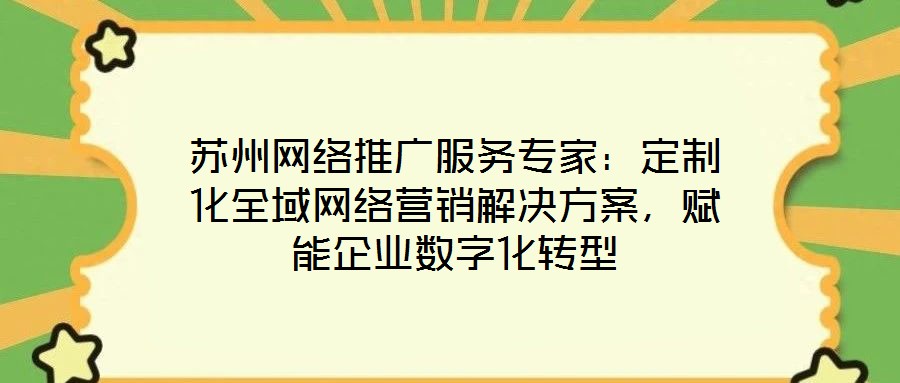 蘇州網絡推廣服務專家：定制化全域網絡營銷解決方案，賦能企業數字化轉型
