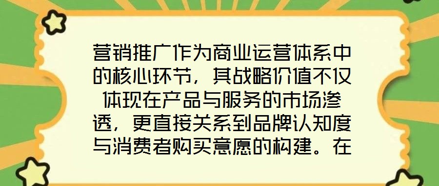 營(yíng)銷推廣作為商業(yè)運(yùn)營(yíng)體系中的核心環(huán)節(jié)，其戰(zhàn)略價(jià)值不僅體現(xiàn)在產(chǎn)品與服務(wù)的市場(chǎng)滲透，更直接關(guān)系到品牌認(rèn)知度與消費(fèi)者購(gòu)買意愿的構(gòu)建。在當(dāng)前市場(chǎng)同質(zhì)化競(jìng)爭(zhēng)加劇、消費(fèi)者注