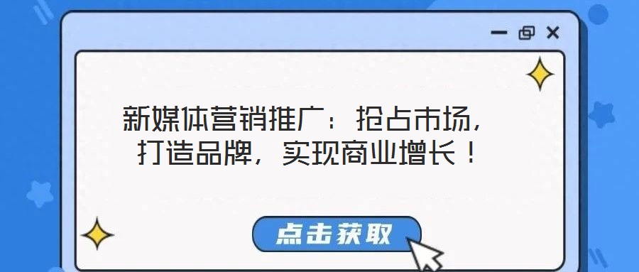 新媒體營(yíng)銷(xiāo)推廣：搶占市場(chǎng)，打造品牌，實(shí)現(xiàn)商業(yè)增長(zhǎng)！